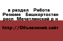  в раздел : Работа » Резюме . Башкортостан респ.,Мечетлинский р-н